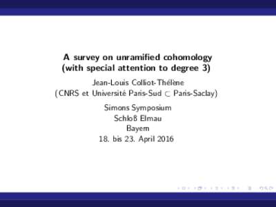 A survey on unramified cohomology (with special attention to degree 3) Jean-Louis Colliot-Th´el`ene (CNRS et Universit´e Paris-Sud ⊂ Paris-Saclay) Simons Symposium Schloß Elmau
