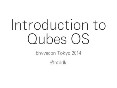 Introduction to Qubes OS bhyvecon Tokyo 2014 @ntddk  Self-introduction