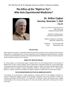 The 15th Annual W. M. Kiplinger Lecture on Ethics in American Society  The Ethics of the “Right to Try”: Who Gets Experimental Medicines? Dr. Arthur Caplan Saturday, November 7, 2015