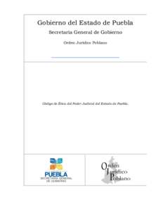 Gobierno del Estado de Puebla Secretaría General de Gobierno Orden Jurídico Poblano Código de Ética del Poder Judicial del Estado de Puebla.