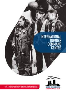 INTERNATIONAL BOMBER COMMAND CENTRE  A STORY OF DISCOVERY, EDUCATION AND REMEMBRANCE