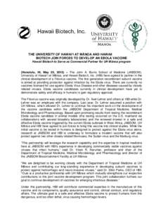 THE UNIVERSITY OF HAWAIʻI AT MĀNOA AND HAWAII BIOTECH JOIN FORCES TO DEVELOP AN EBOLA VACCINE Hawaii Biotech to Serve as Commercial Partner for UH Mānoa program  (Honolulu, HI, May 20, 2015) – The John A. Burns Scho