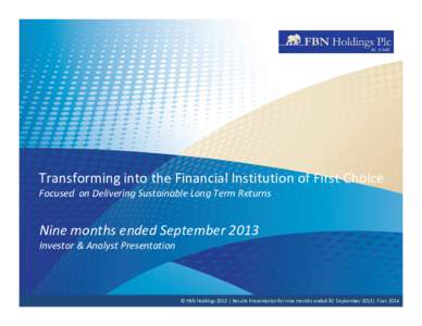 Transforming into the Financial Institution of First Choice Focused on Delivering Sustainable Long Term Returns Nine months ended September 2013 Investor & Analyst Presentation