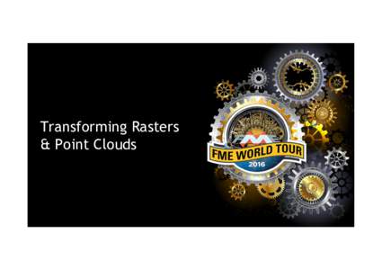 Transforming Rasters & Point Clouds •  Point Clouds and Rasters in FME