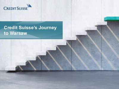 Credit Suisse’s Journey to Warsaw Credit Suisse is to open its second office in Poland We currently run a Center of Excellence (CoE) in