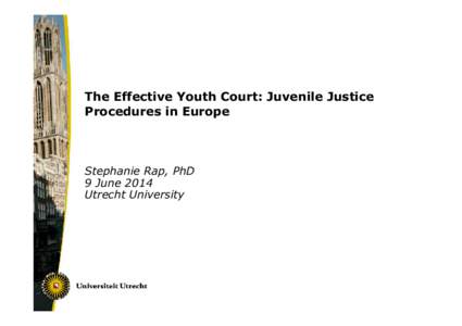 The Effective Youth Court: Juvenile Justice Procedures in Europe Stephanie Rap, PhD 9 June 2014 Utrecht University