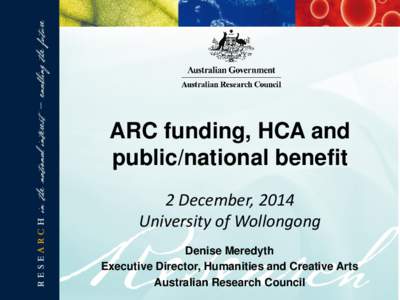 ARC funding, HCA and public/national benefit 2 December, 2014 University of Wollongong Denise Meredyth Executive Director, Humanities and Creative Arts