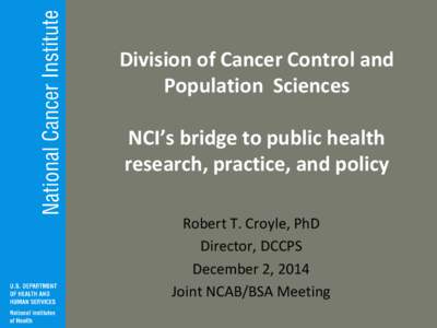 Division of Cancer Control and Population Sciences NCI’s bridge to public health research, practice, and policy Robert T. Croyle, PhD Director, DCCPS