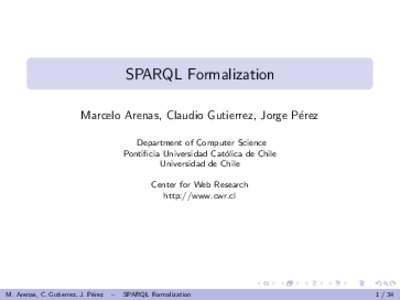 SPARQL Formalization Marcelo Arenas, Claudio Gutierrez, Jorge P´erez Department of Computer Science Pontificia Universidad Cat´ olica de Chile Universidad de Chile