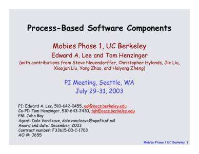 Process-Based Software Components Mobies Phase 1, UC Berkeley Edward A. Lee and Tom Henzinger (with contributions from Steve Neuendorffer, Christopher Hylands, Jie Liu, Xiaojun Liu, Yang Zhao, and Haiyang Zheng)