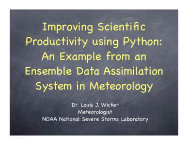 Improving Scientific Productivity using Python: An Example from an Ensemble Data Assimilation System in Meteorology Dr. Louis J. Wicker