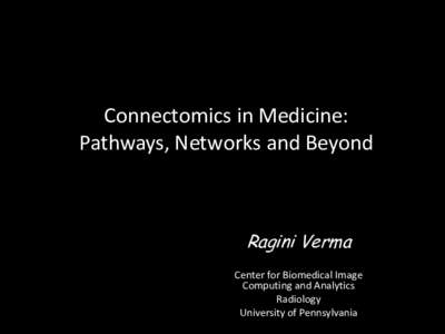 Connectomics in Medicine: Pathways, Networks and Beyond Ragini Verma Center for Biomedical Image Computing and Analytics