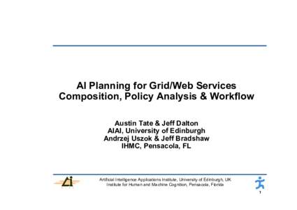 AI Planning for Grid/Web Services Composition, Policy Analysis & Workflow Austin Tate & Jeff Dalton AIAI, University of Edinburgh Andrzej Uszok & Jeff Bradshaw IHMC, Pensacola, FL