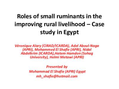 Roles of small ruminants in the improving rural livelihood – Case study in Egypt Véronique Alary (CIRAD/ICARDA), Adel Aboul-Naga (APRI), Mohammed El Shafie (APRI), Nidal Abdelkrim (ICARDA),Hatem Hamdon (Sohag
