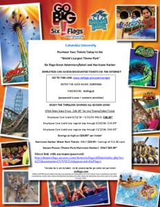 Columbia University Purchase Your Tickets Today to the “World’s Largest Theme Park” Six Flags Great Adventure/Safari and Hurricane Harbor EMPLOYEES CAN ACCESS DISCOUNTED TICKETS VIA THE INTERNET! GO TO THIS LINK: w