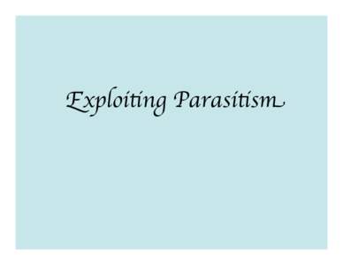 Exploiting Parasitism  Premise: For three million years(close enough), parasites of all kinds have had their way with us.