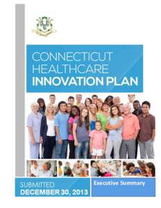 Executive Summary  Executive Summary INTRODUCTION Connecticut’s Healthcare Innovation Plan (“Innovation Plan”) is the product of a shared vision of a broad range of stakeholders to establish primary care as the fo