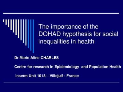 The importance of the DOHAD hypothesis for social inequalities in health Dr Marie Aline CHARLES Centre for research in Epidemiology and Population Health Inserm Unit 1018 – Villejuif - France