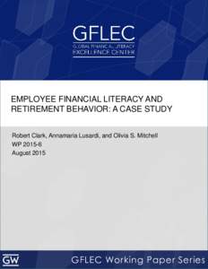 EMPLOYEE FINANCIAL LITERACY AND RETIREMENT BEHAVIOR: A CASE STUDY Robert Clark, Annamaria Lusardi, and Olivia S. Mitchell WPAugust 2015