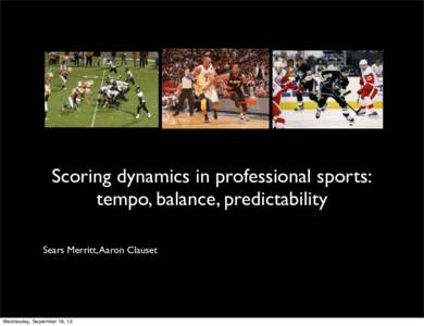 Scoring dynamics in professional sports: tempo, balance, predictability Sears Merritt, Aaron Clauset Wednesday, September 18, 13