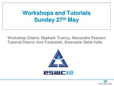 Workshops and Tutorials Sunday 27th May Workshop Chairs: Raphaël Troncy, Alexandre Passant Tutorial Chairs: Irini Fundulaki, Emanuele Della Valle  Sunday, May 27th
