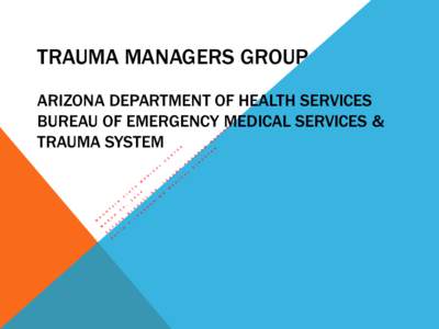 TRAUMA MANAGERS GROUP ARIZONA DEPARTMENT OF HEALTH SERVICES BUREAU OF EMERGENCY MEDICAL SERVICES & TRAUMA SYSTEM  TEN YEARS IN PERSPECTIVE