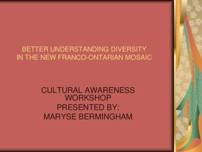 BETTER UNDERSTANDING DIVERSITY IN THE NEW FRANCO-ONTARIAN MOSAIC CULTURAL AWARENESS WORKSHOP PRESENTED BY: