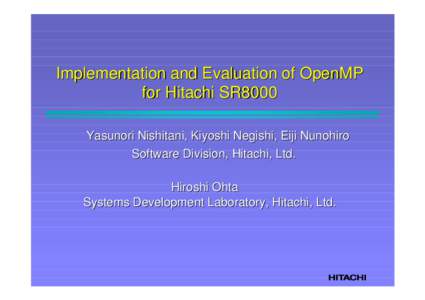 Implementation and Evaluation of OpenMP for Hitachi SR8000 Yasunori Nishitani, Kiyoshi Negishi, Eiji Nunohiro Software Division, Hitachi, Ltd. Hiroshi Ohta Systems Development Laboratory, Hitachi, Ltd.