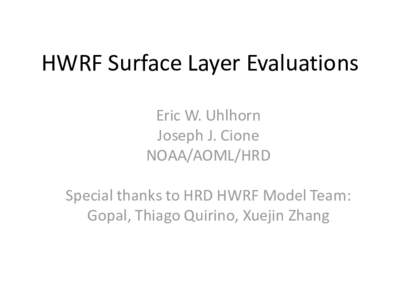 HWRF Surface Layer Evaluations Eric W. Uhlhorn Joseph J. Cione NOAA/AOML/HRD  Special thanks to HRD HWRF Model Team: