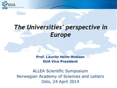 Prof. Lauritz Holm-Nielsen EUA Vice President ALLEA Scientific Symposium Norwegian Academy of Sciences and Letters Oslo, 24 April 2014