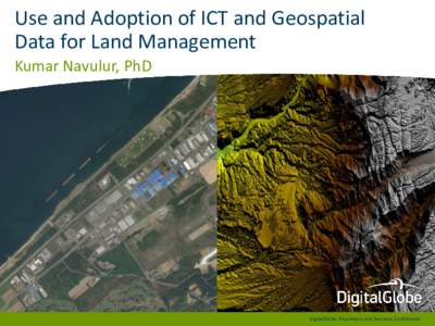 Use and Adoption of ICT and Geospatial Data for Land Management Kumar Navulur, PhD DigitalGlobe Proprietary and Business Confidential