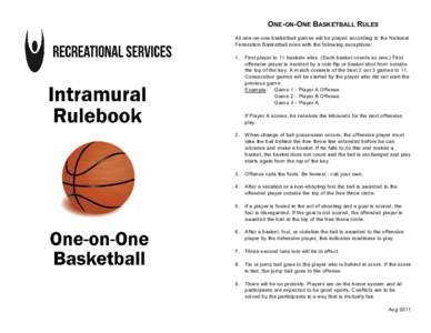 ONE-ON-ONE BASKETBALL RULES All one-on-one basketball gam es will be played according to the National Federation Basketball rules with the following exceptions: 1.  First player to 11 baskets wins. (Each basket counts as