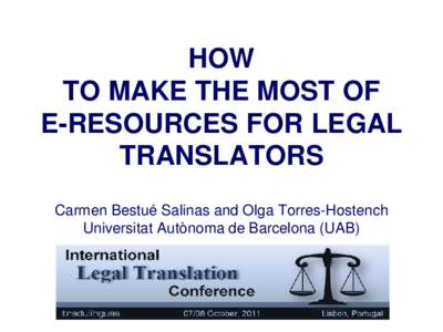 HOW  TO MAKE THE MOST OF  E-RESOURCES FOR LEGAL TRANSLATORS    Carmen Bestué Salinas and Olga Torres-Hostench Universitat Autònoma de Barcelona (UAB)