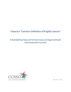 Toward a “Common Definition of English Learner”  A Brief Defining Policy and Technical Issues and Opportunities for State Assessment Consortia  February 1, 2013