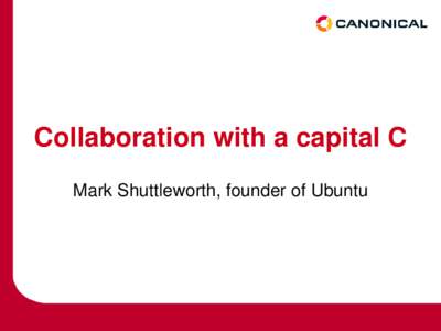 Collaboration with a capital C Mark Shuttleworth, founder of Ubuntu     