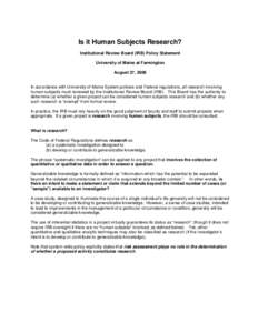Is it Human Subjects Research? Institutional Review Board (IRB) Policy Statement University of Maine at Farmington August 27, 2008  In accordance with University of Maine System policies and Federal regulations, all rese