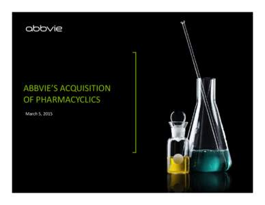ABBVIE’S ACQUISITION    OF PHARMACYCLICS March 5, 2015 Disclaimer and Forward‐Looking Statement  This presentation and its contents are confidential and may not be reproduced, redistributed, 