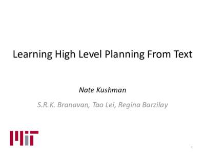 Learning High Level Planning From Text Nate Kushman S.R.K. Branavan, Tao Lei, Regina Barzilay 1