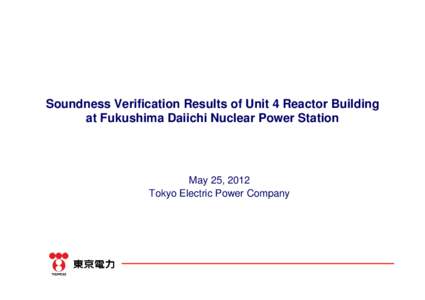 Soundness Verification Results of Unit 4 Reactor Building at Fukushima Daiichi Nuclear Power Station May 25, 2012 Tokyo Electric Power Company
