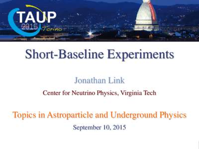 Short-Baseline Experiments Jonathan Link Center for Neutrino Physics, Virginia Tech Topics in Astroparticle and Underground Physics September 10, 2015