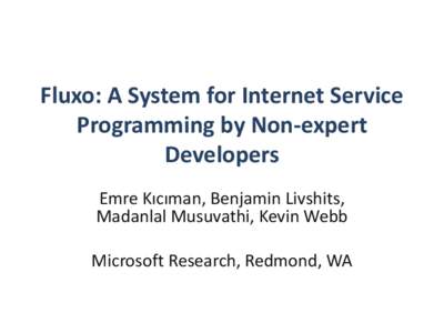 Fluxo: A System for Internet Service Programming by Non-expert Developers Emre Kıcıman, Benjamin Livshits, Madanlal Musuvathi, Kevin Webb