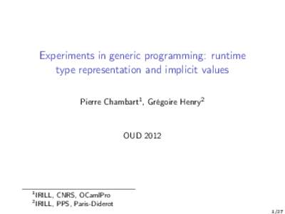 Experiments in generic programming: runtime type representation and implicit values Pierre Chambart1 , Grégoire Henry2 OUD 2012
