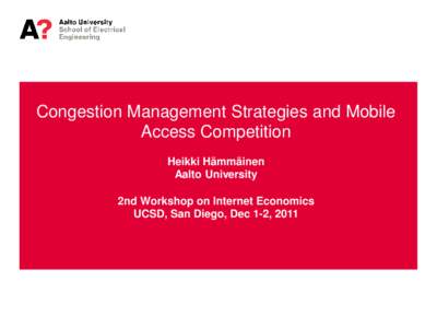 Congestion Management Strategies and Mobile Access Competition Heikki Hämmäinen Aalto University 2nd Workshop on Internet Economics UCSD, San Diego, Dec 1-2, 2011