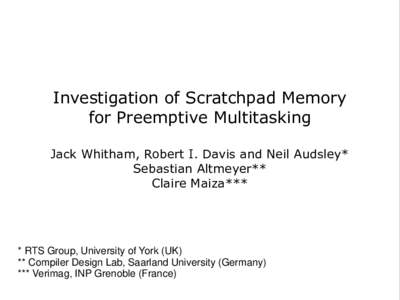 Investigation of Scratchpad Memory for Preemptive Multitasking Jack Whitham, Robert I. Davis and Neil Audsley* Sebastian Altmeyer** Claire Maiza***