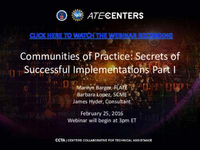 Communities of Practice: Secrets of Successful Implementations Part I Marilyn Barger, FLATE Barbara Lopez, SCME James Hyder, Consultant February 25, 2016
