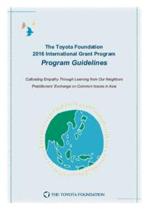 The Toyota Foundation 2016 International Grant Program Program Guidelines Cultivating Empathy Through Learning from Our Neighbors Practitioners’ Exchange on Common Issues in Asia