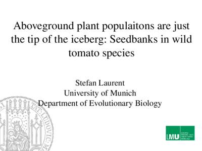 Aboveground plant populaitons are just  the tip of the iceberg: Seedbanks in wild  tomato species Stefan Laurent University of Munich Department of Evolutionary Biology