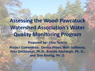 Assessing the Wood-Pawcatuck Watershed Association’s Water Quality Monitoring Program Prepared by: Elise Torello Project Committee: Denise Poyer, Walt Galloway, Alan Desbonnet, Ph.D., Brenda Rashleigh, Ph. D.,