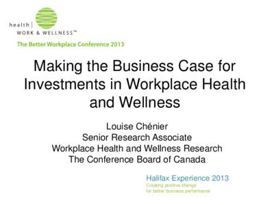 Making the Business Case for Investments in Workplace Health and Wellness Louise Chénier Senior Research Associate Workplace Health and Wellness Research