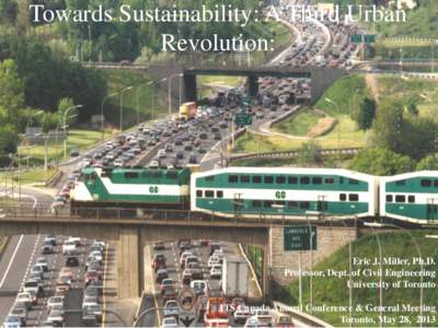 Towards Sustainability: A Third Urban Revolution: Eric J. Miller, Ph.D. Professor, Dept. of Civil Engineering University of Toronto